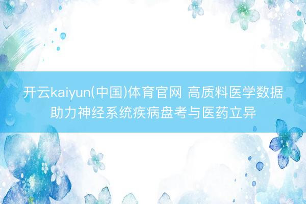 开云kaiyun(中国)体育官网 高质料医学数据助力神经系统疾病盘考与医药立异