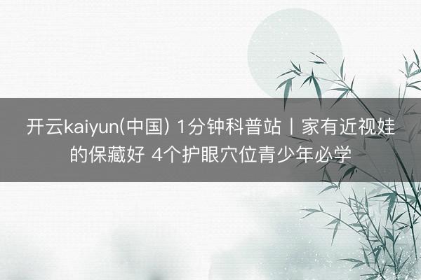 开云kaiyun(中国) 1分钟科普站丨家有近视娃的保藏好 4个护眼穴位青少年必学