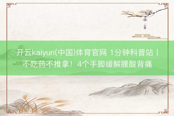 开云kaiyun(中国)体育官网 1分钟科普站丨不吃药不推拿!4个手脚缓解腰酸背痛