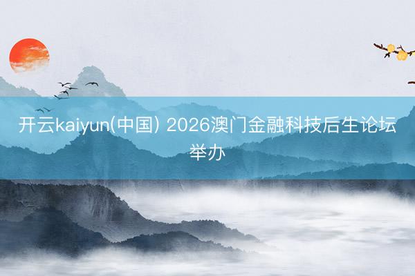 开云kaiyun(中国) 2026澳门金融科技后生论坛举办