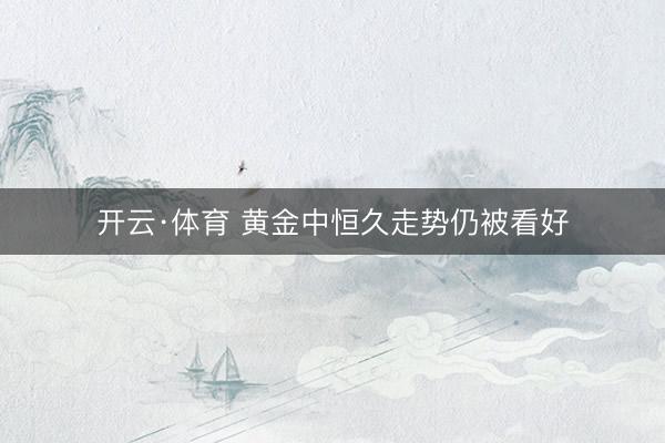 开云·体育 黄金中恒久走势仍被看好