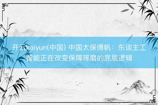 开云kaiyun(中国) 中国太保傅帆:东谈主工智能正在改变保障琢磨的底层逻辑