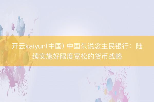 开云kaiyun(中国) 中国东说念主民银行:陆续实施好限度宽松的货币战略