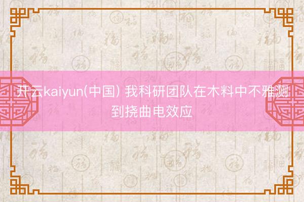 开云kaiyun(中国) 我科研团队在木料中不雅测到挠曲电效应