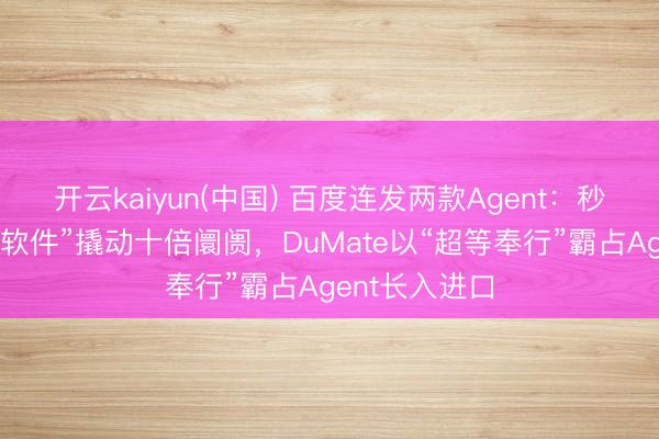 开云kaiyun(中国) 百度连发两款Agent:秒哒让“一次性软件”撬动十倍阛阓,DuMate以“超等奉行”霸占Agent长入进口
