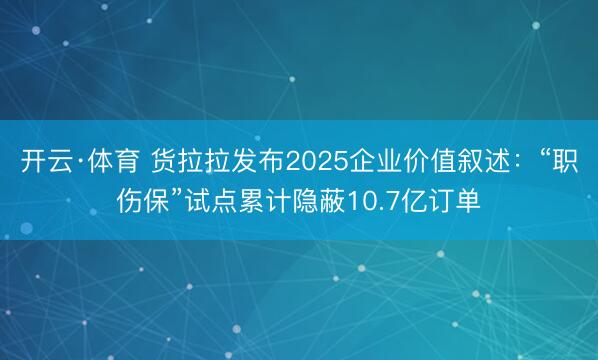 开云·体育 货拉拉发布2025企业价值叙述:“职伤保”试点累计隐蔽10.7亿订单