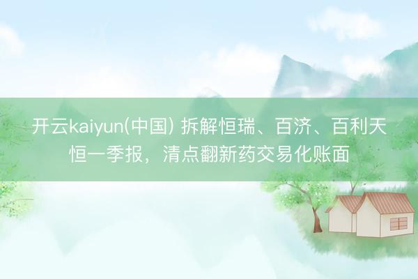 开云kaiyun(中国) 拆解恒瑞、百济、百利天恒一季报,清点翻新药交易化账面