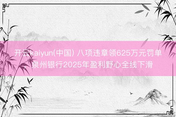 开云kaiyun(中国) 八项违章领625万元罚单,泉州银行2025年盈利野心全线下滑