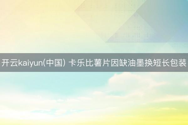 开云kaiyun(中国) 卡乐比薯片因缺油墨换短长包装