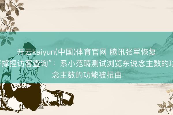 开云kaiyun(中国)体育官网 腾讯张军恢复“微信或将撑捏访客查询”:系小范畴测试浏览东说念主数的功能被扭曲