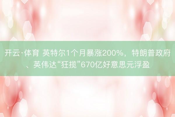 开云·体育 英特尔1个月暴涨200%,特朗普政府、英伟达“狂揽”670亿好意思元浮盈