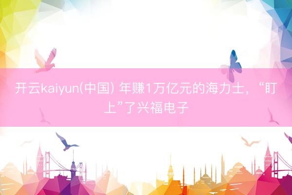 开云kaiyun(中国) 年赚1万亿元的海力士,“盯上”了兴福电子