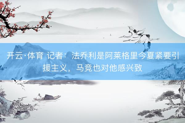 开云·体育 记者:法乔利是阿莱格里今夏紧要引援主义,马竞也对他感兴致