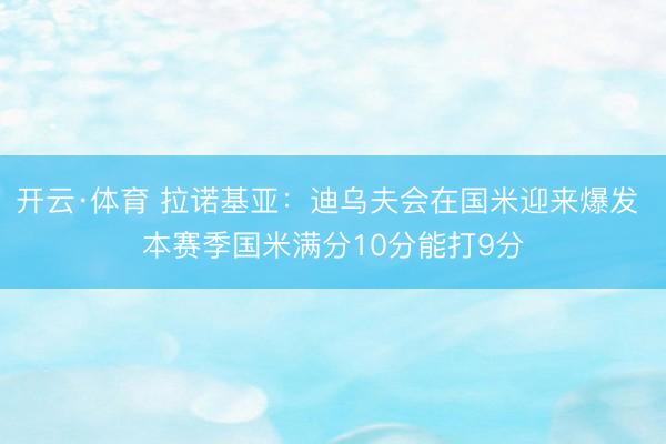 开云·体育 拉诺基亚:迪乌夫会在国米迎来爆发 本赛季国米满分10分能打9分