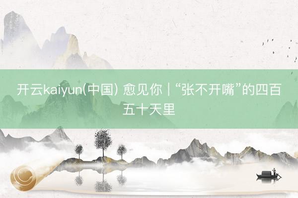 开云kaiyun(中国) 愈见你 | “张不开嘴”的四百五十天里