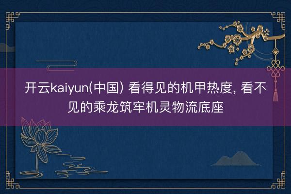开云kaiyun(中国) 看得见的机甲热度, 看不见的乘龙筑牢机灵物流底座