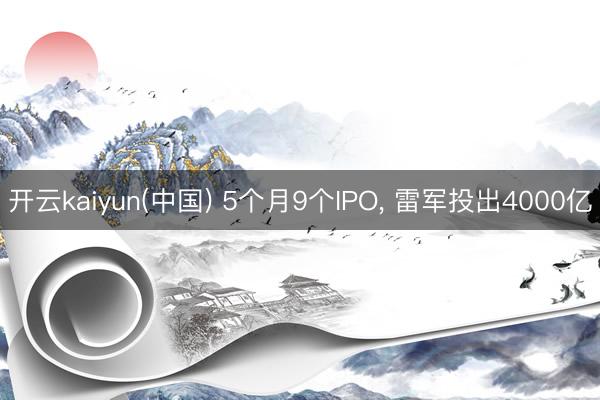开云kaiyun(中国) 5个月9个IPO, 雷军投出4000亿
