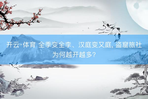开云·体育 全季变全李、汉庭变又庭, 盗窟旅社为何越开越多?