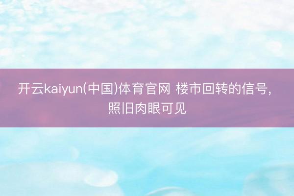 开云kaiyun(中国)体育官网 楼市回转的信号, 照旧肉眼可见