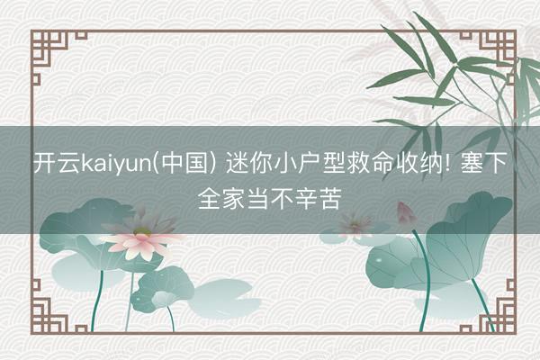 开云kaiyun(中国) 迷你小户型救命收纳! 塞下全家当不辛苦