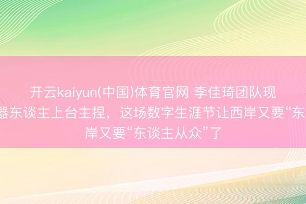 开云kaiyun(中国)体育官网 李佳琦团队现场选品、机器东谈主上台主捏,这场数字生涯节让西岸又要“东谈主从众”了
