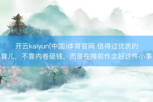 开云kaiyun(中国)体育官网 信得过优质的育儿,不靠内卷砸钱,而是在睡前作念好这件小事