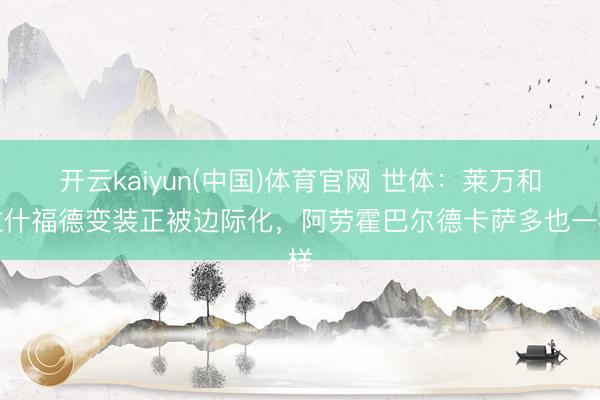 开云kaiyun(中国)体育官网 世体:莱万和拉什福德变装正被边际化,阿劳霍巴尔德卡萨多也一样