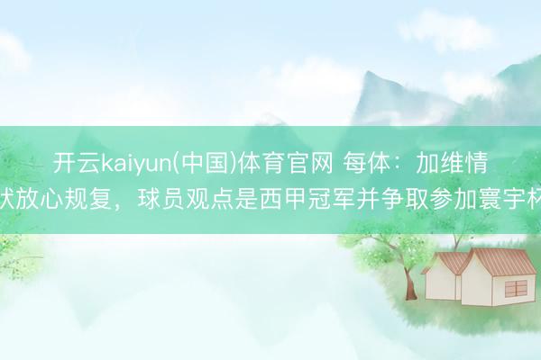 开云kaiyun(中国)体育官网 每体：加维情状放心规复，球员观点是西甲冠军并争取参加寰宇杯