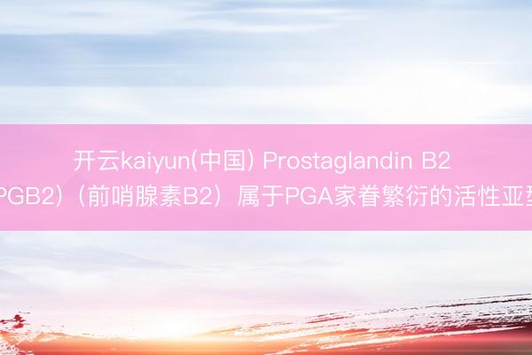 开云kaiyun(中国) Prostaglandin B2 (PGB2)(前哨腺素B2)属于PGA家眷繁衍的活性亚型