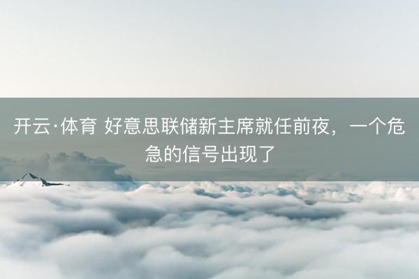 开云·体育 好意思联储新主席就任前夜,一个危急的信号出现了