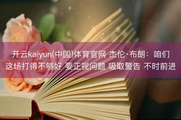 开云kaiyun(中国)体育官网 杰伦·布朗:咱们这场打得不够好 要正视问题 吸取警告 不时前进