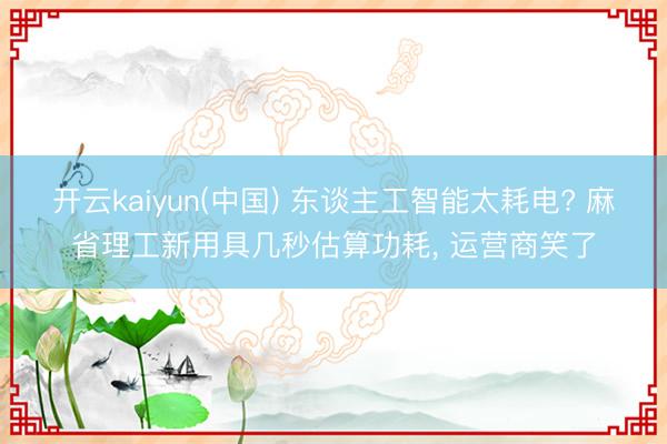 开云kaiyun(中国) 东谈主工智能太耗电? 麻省理工新用具几秒估算功耗, 运营商笑了