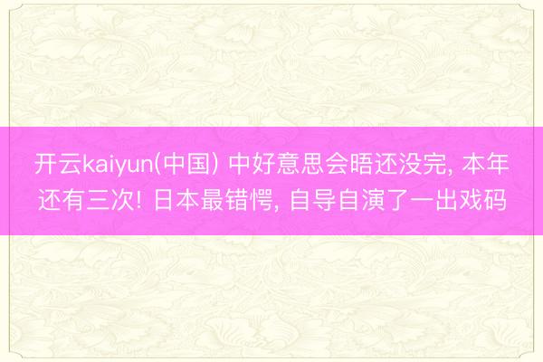 开云kaiyun(中国) 中好意思会晤还没完, 本年还有三次! 日本最错愕, 自导自演了一出戏码