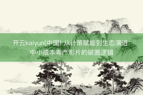 开云kaiyun(中国) 从计策赋能到生态演进:中小成本粤产影片的破圈逻辑