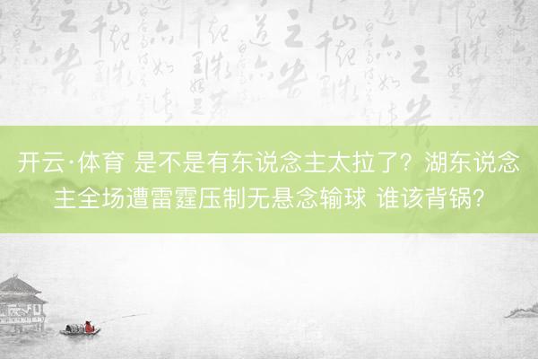 开云·体育 是不是有东说念主太拉了？湖东说念主全场遭雷霆压制无悬念输球 谁该背锅？