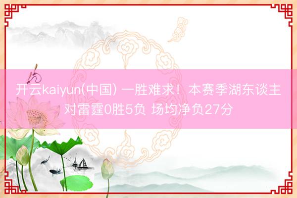 开云kaiyun(中国) 一胜难求！本赛季湖东谈主对雷霆0胜5负 场均净负27分