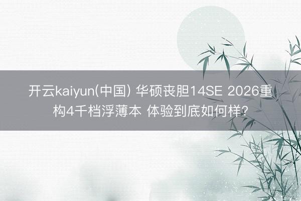 开云kaiyun(中国) 华硕丧胆14SE 2026重构4千档浮薄本 体验到底如何样?