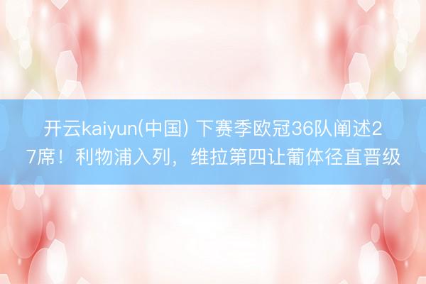 开云kaiyun(中国) 下赛季欧冠36队阐述27席!利物浦入列,维拉第四让葡体径直晋级