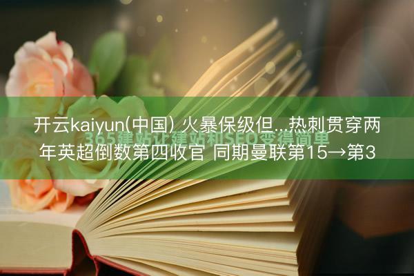 开云kaiyun(中国) 火暴保级但...热刺贯穿两年英超倒数第四收官 同期曼联第15→第3