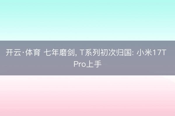 开云·体育 七年磨剑, T系列初次归国: 小米17T Pro上手
