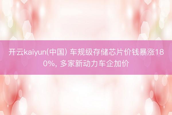 开云kaiyun(中国) 车规级存储芯片价钱暴涨180%, 多家新动力车企加价