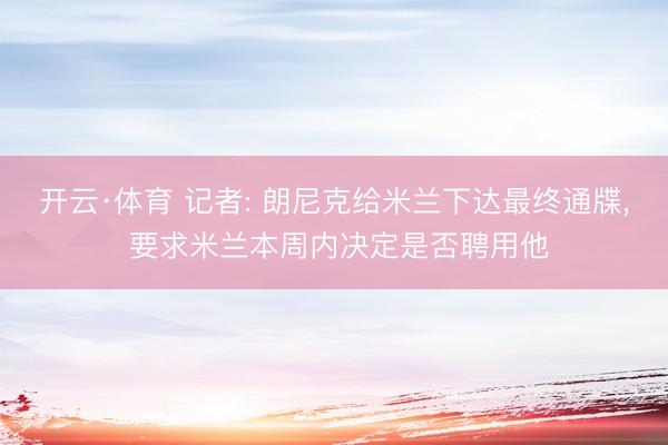 开云·体育 记者: 朗尼克给米兰下达最终通牒, 要求米兰本周内决定是否聘用他