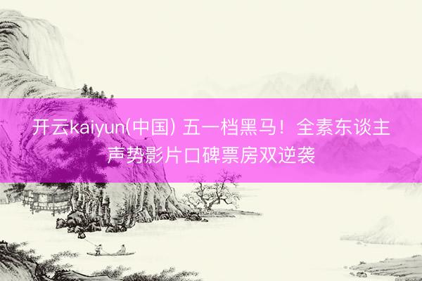 开云kaiyun(中国) 五一档黑马!全素东谈主声势影片口碑票房双逆袭