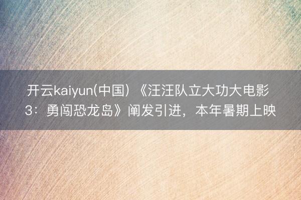 开云kaiyun(中国) 《汪汪队立大功大电影 3：勇闯恐龙岛》阐发引进，本年暑期上映