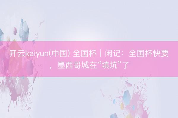 开云kaiyun(中国) 全国杯|闲记:全国杯快要,墨西哥城在“填坑”了
