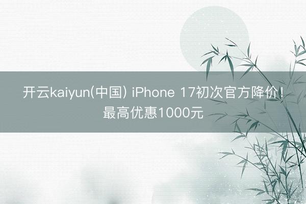 开云kaiyun(中国) iPhone 17初次官方降价!最高优惠1000元