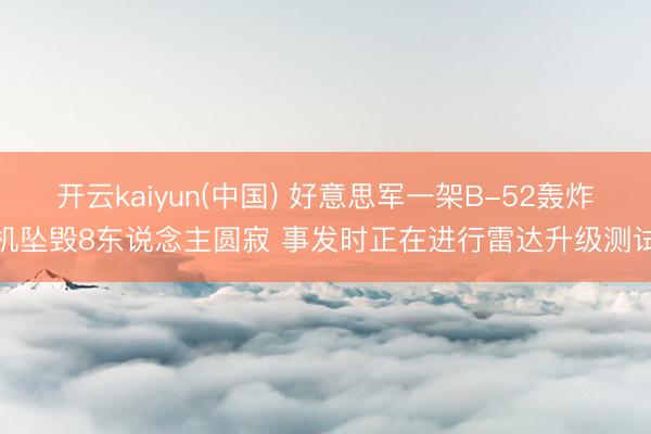 开云kaiyun(中国) 好意思军一架B-52轰炸机坠毁8东说念主圆寂 事发时正在进行雷达升级测试