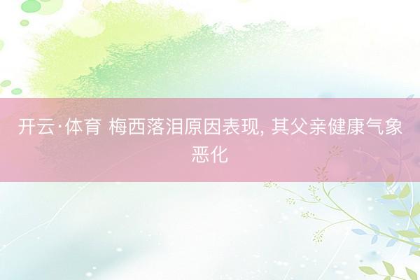 开云·体育 梅西落泪原因表现, 其父亲健康气象恶化