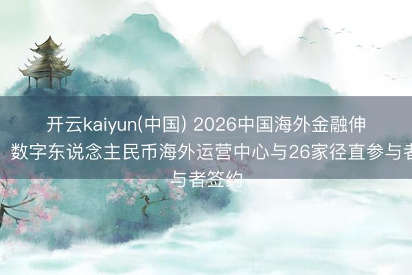 开云kaiyun(中国) 2026中国海外金融伸开幕,数字东说念主民币海外运营中心与26家径直参与者签约