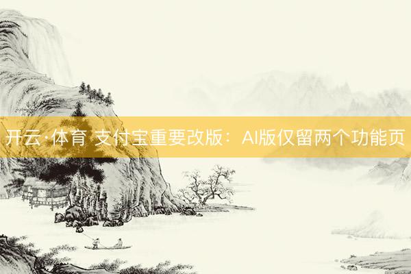 开云·体育 支付宝重要改版:AI版仅留两个功能页
